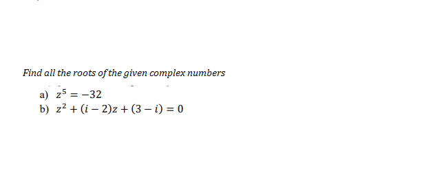 Find all the roots of the given complex numbers
a) z5 = -32
b) z? + (i – 2)z + (3 – i) = 0
