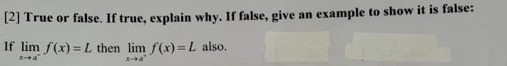12] True or false. If true, explain why. If false, give an example to show it is false:
If lim f(x)= L then lim f(x) L also.

