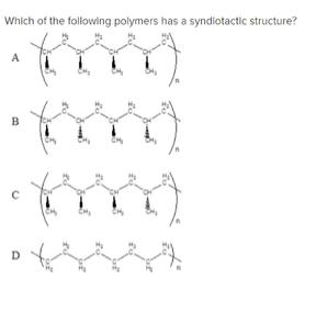 Which of the following polymers has a syndiotactic structure?
A
B
D
