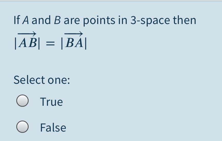 If A and B are points in 3-space then
|AB| = |BÁ|
Select one:
O True
O False
