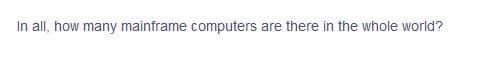 In all, how many mainframe computers are there in the whole world?
