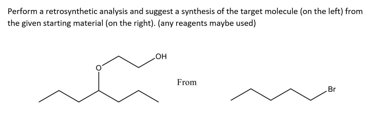 Perform a retrosynthetic analysis and suggest a synthesis of the target molecule (on the left) from
the given starting material (on the right). (any reagents maybe used)
HO
From
Br

