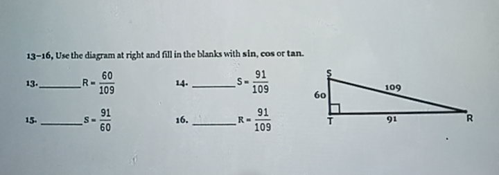 13-16, Use the diagram at right and fill in the blanks with sin, cos or tan.
60
R-
109
91
S-
109
13.
14.
109
60
91
S-
60
91
R=
109
15.
16.
91
