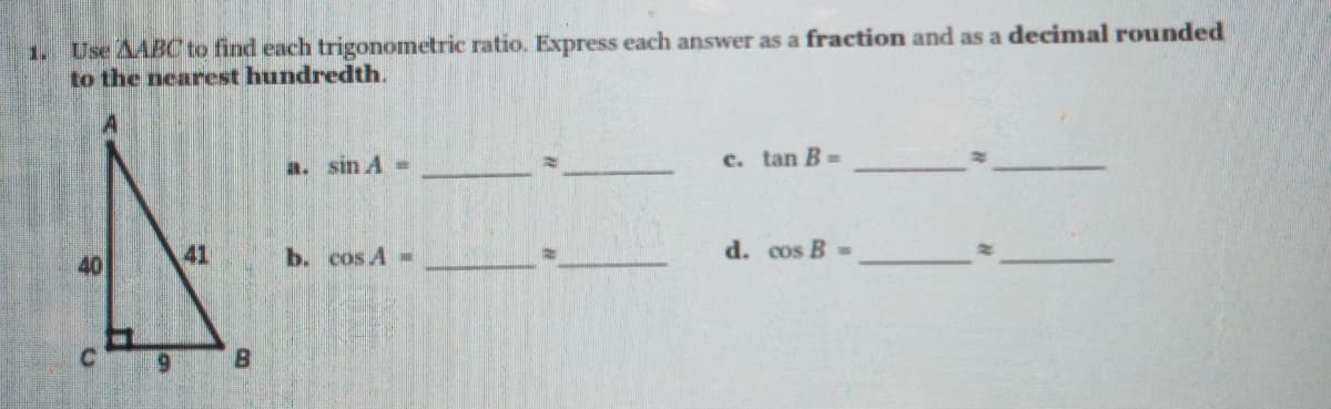 1. Use AABC to find each trigonometric ratio. Express each answer as a fraction and as a decimal rounded
to the nearest hundredth.
a. sin A-
c. tan B =
40
41
b. cos A=
d. cos B=
6.
