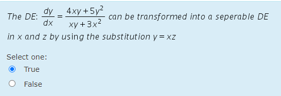 dy _ 4xy+5y²
can be transformed into a seperable DE
The DE:
dx
xy +3x2
in x and z by using the substitution y = xz
Select one:
True
False
