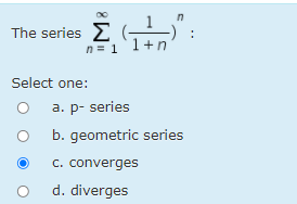 The series E ( )
The series E
n= 1 1+n
Select one:
a. p- series
b. geometric series
c. converges
d. diverges
