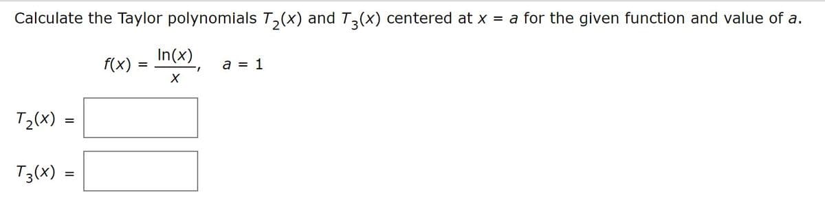 Calculate the Taylor polynomials T,(x) andT(X) centered at x = a for the given function and value of a.
In(x)
f(x)
a = 1
T2(x) =
T3(x) =
