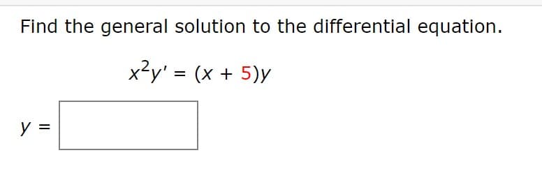 Find the general solution to the differential equation.
x?y' = (x + 5)y
y =
%D
