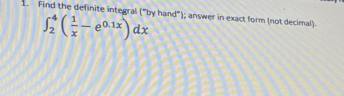 1.
Find the definite integral ("by hand"); answer in exact form (not decimal).
e0.1x dx
