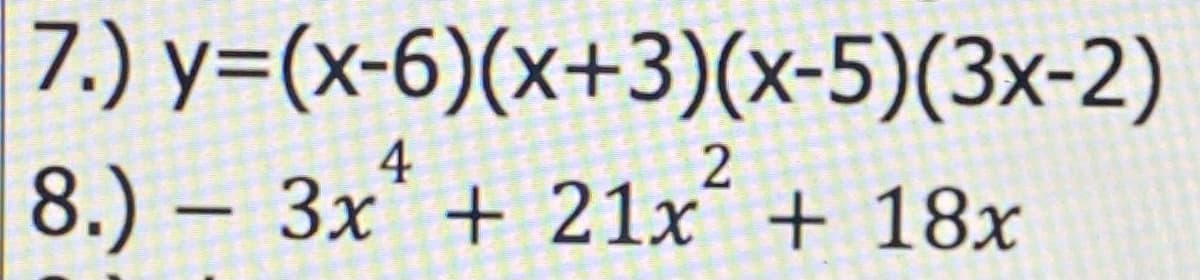 7.) y=(x-6)(x+3)(x-5)(3x-2)
4
8.) – 3x' + 21x´ + 18x
