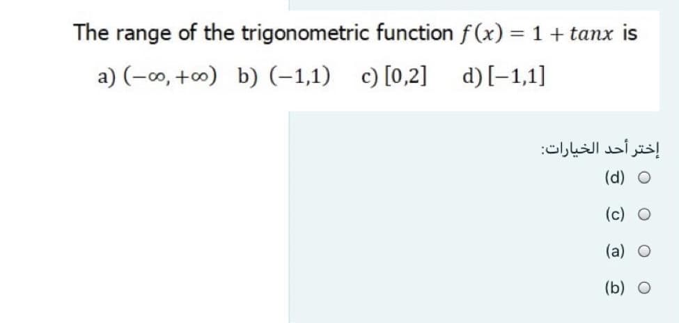 The range of the trigonometric function f (x) = 1 + tanx is
%3D
a) (-0, +0) b) (-1,1)
c) [0,2]
d) [-1,1]
إختر أحد الخيارات
(d) O
(c) O
(a)
(b) O
