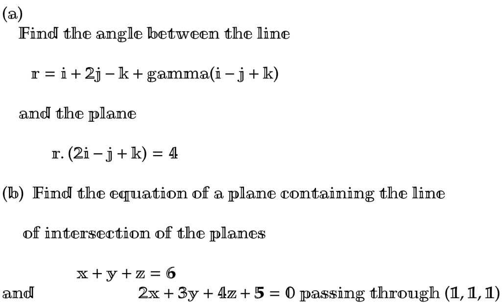 (a)
Find the angle between the line
r = i +2j − k + gamma(i − j + k)
and the plane
r. (2i- j + k) = 4
(b) Find the equation of a plane containing the line
of intersection of the planes
and
x+y+z = 6
2x + 3y + 4z +5 = 0 passing through (1, 1, 1)