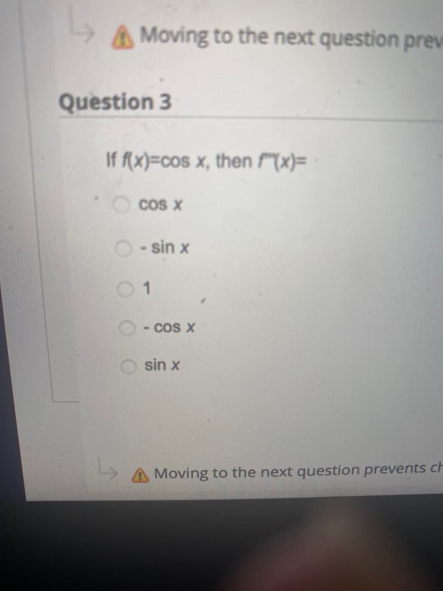 AMoving to the next question prev
Question 3
If f(x)=cos x, then f"(x)=
cos X
O-sin x
1
- COS X
sin x
A Moving to the next question prevents ch
