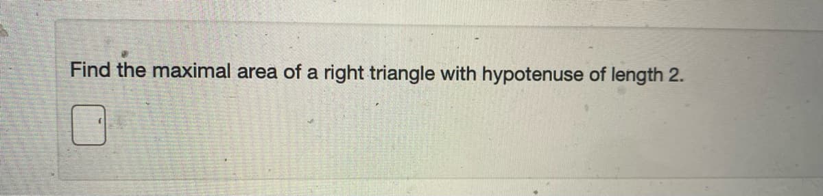 Find the maximal area of a right triangle with hypotenuse of length 2.
