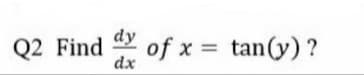 dy
Q2 Find
dx
of x = tan(y)?
