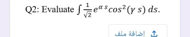 Q2: Evaluate feascos²(y s) ds.
ك إضافة ملف
