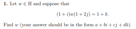 1. Let w e H and suppose that
(1+ i)w(1+ 2j) = 1+ k.
Find w (your answer should be in the form a + bi + cj + dk).
