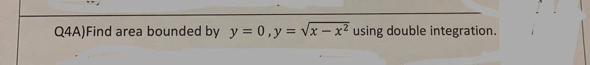 Q4A) Find area bounded by y = 0, y = √x - x² using double integration.