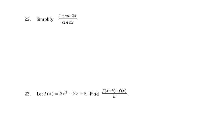 1+cos2x
22. Simplify
sin2x
f(x+h)-f(x)
Let f (x) = 3x2 – 2x + 5. Find
h
