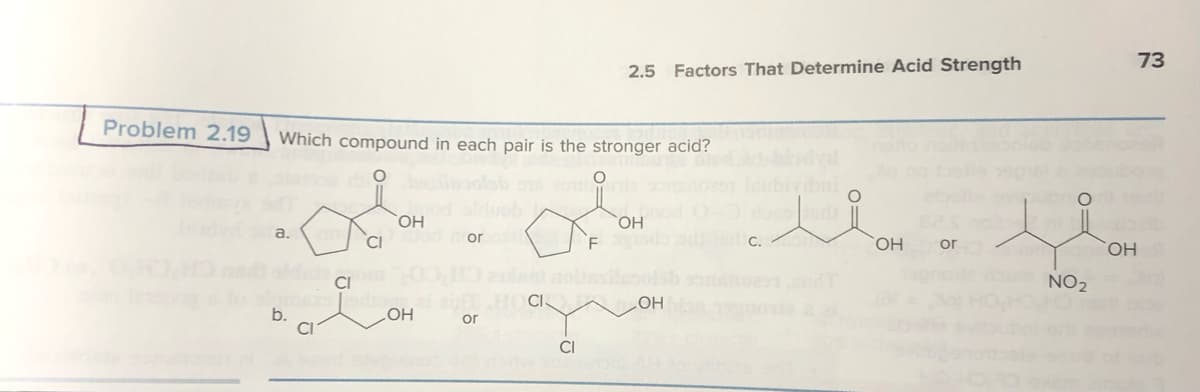 Problem 2.19
Which compound in each pair is the stronger acid?
Po
a.
b.
CI
OH
CI
nazs drons
OH
noros
HET HOCI
or
CI
2.5 Factors That Determine Acid Strength
F
OH
OH
C.
OH or
0=
NO₂
73
OH