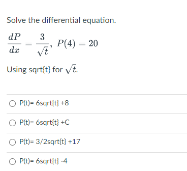 Solve the differential equation.
dP
3
P(4) = 20
dx
Using sqrt{t} for vt.
O P(t)= 6sqrt{t} +8
P(t)= 6sqrt{t} +C
O P(t)= 3/2sqrt{t} +17
O P(t)= 6sqrt{t} -4
