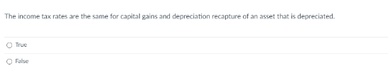 The income tax rates are the same for capital gains and depreciation recapture of an asset that is depreciated.
O True
O False
