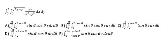 So So
TL
A)S S
- dxdy
2 sin 8
xy
18
2 cos 8
sin cos 0 rdrde B) SZ S sin cos 0 rdrde
TL -2 sin 8
D) SS
-2π
sin cos 0 drdo E) fine sin cos 0 rdrde
cos 8
18
sin 8
S
tan 0 rdrdo