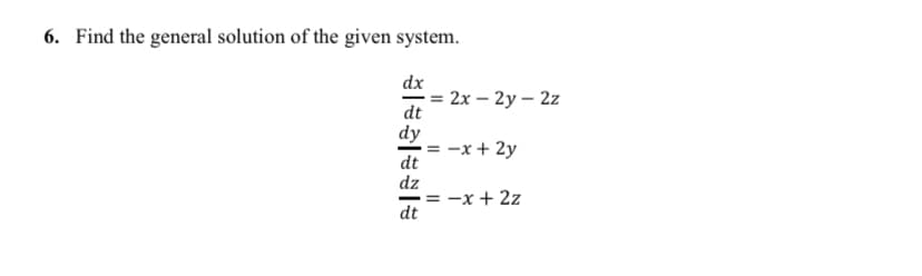 6. Find the general solution of the given system.
dx
= 2x – 2y – 2z
dt
dy
= -x+ 2y
dt
dz
= -x + 2z
dt
