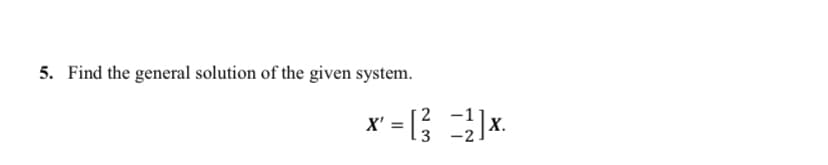5. Find the general solution of the given system.
X' = [; x.
Х.
