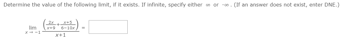 Determine the value of the following limit, if it exists. If infinite, specify either o or -0. (If an answer does not exist, enter DNE.)
_2x1 x+5
6-10x
lim
x+9
x+ -1
x+1
