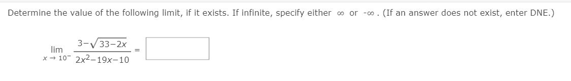 Determine the value of the following limit, if it exists. If infinite, specify either o or -o. (If an answer does not exist, enter DNE.)
3-V33-2x
lim
x + 10- 2x2–19x-10
