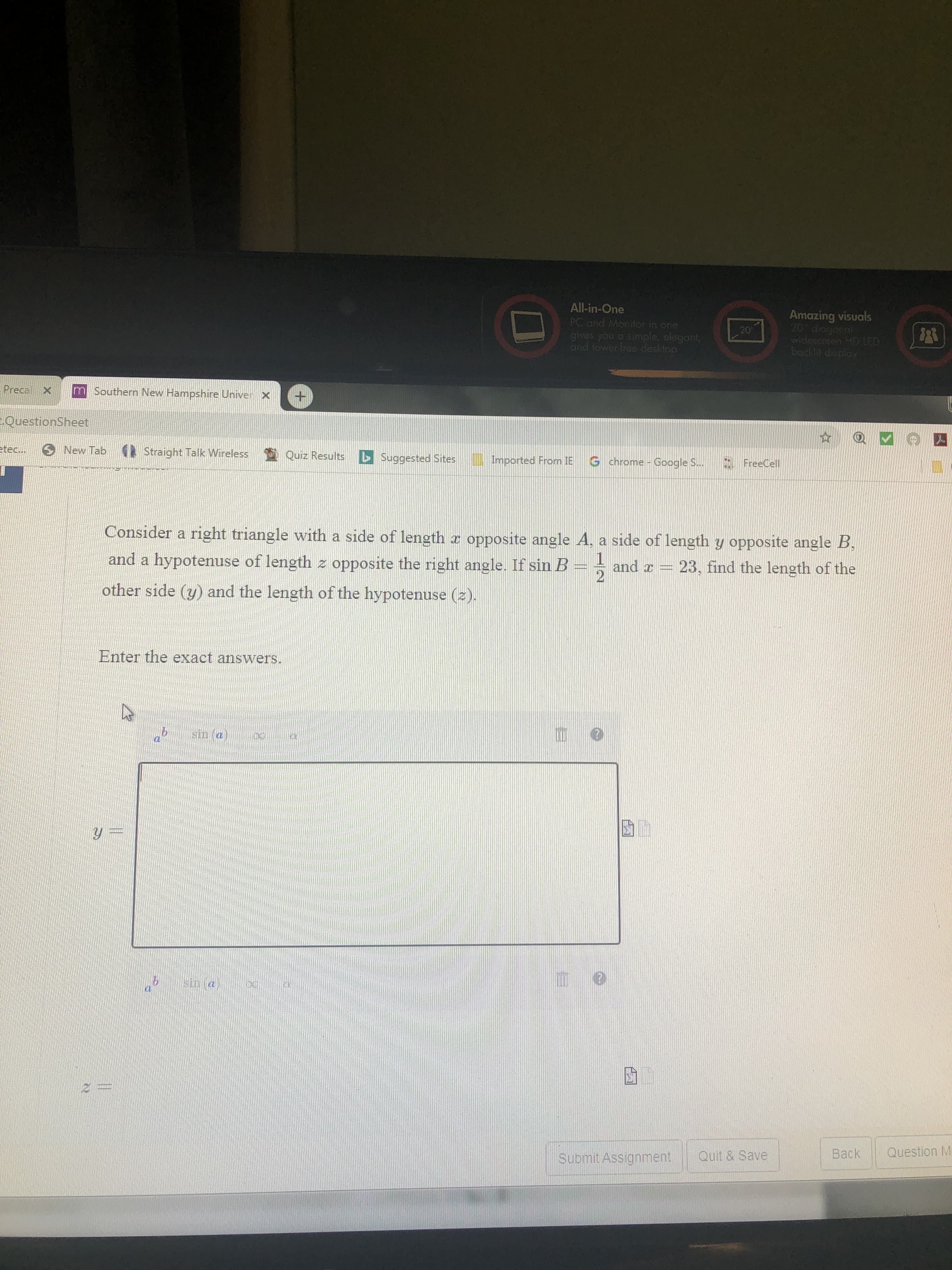 Consider a right triangle with a side of length r opposite angle A, a side of length y opposite angle B,
and a hypotenuse of length z opposite the right angle. If sin B = and x
23, find the length of the
2
other side (y) and the length of the hypotenuse (z).
