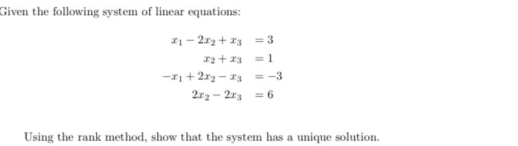 Given the following system of linear equations:
21 – 2x2 + x3 = 3
x2 + x3 = 1
%3D
-x1 + 2x2 – 23
= -3
2x2 – 2x3 = 6
Using the rank method, show that the system has a unique solution.
