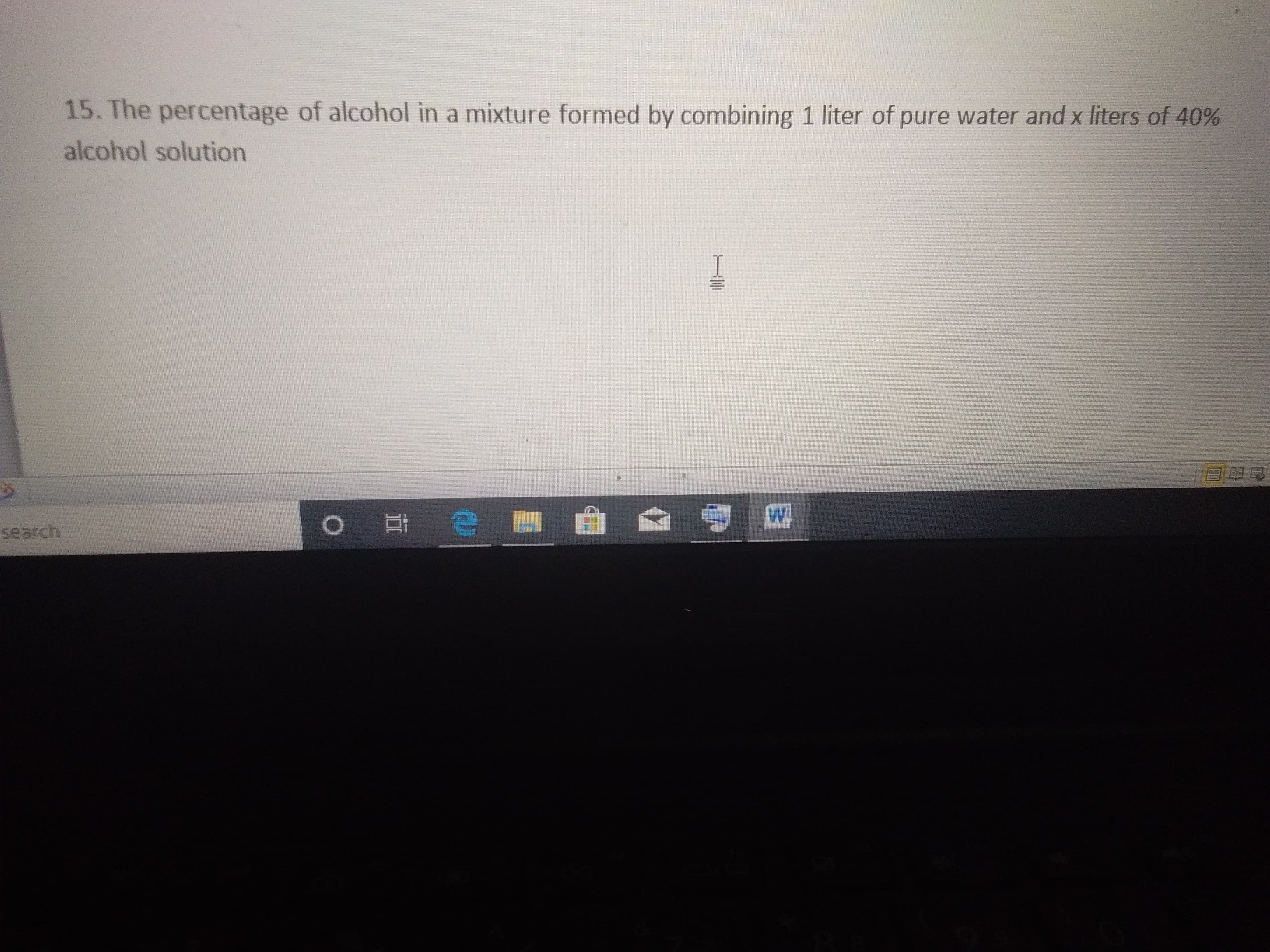 15. The percentage of alcohol in a mixture formed by combining 1 liter of pure water and x liters of 40%
alcohol solution
