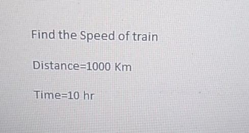 Find the Speed of train
Distance 1000 Km
Time=10 hr