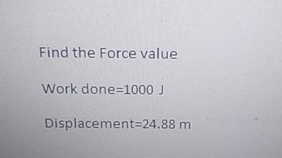 Find the Force value
Work done=1000 J
Displacement=24.88 m