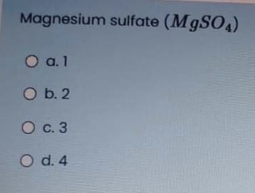 Magnesium sulfate (M9SO4)
a. 1
O b. 2
O c. 3
O d. 4
