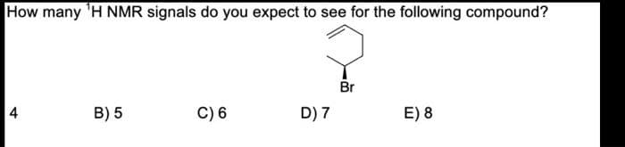 How many 'H NMR signals do you expect to see for the following compound?
Br
4
B) 5
C) 6
D) 7
E) 8
