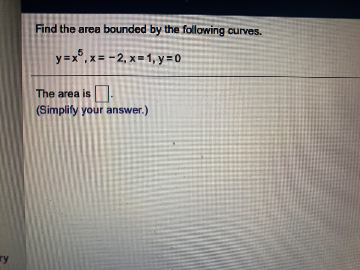 Find the area bounded by the following curves.
y=x", x= -2, x = 1, y= 0
The area is.
(Simplify your answer.)
ry
