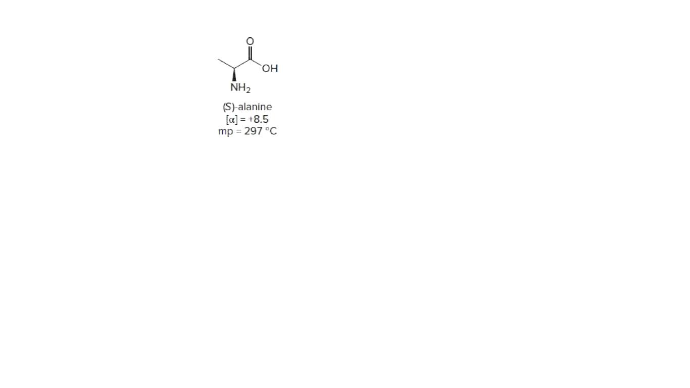 HO,
NH2
(S)-alanine
[a] = +8.5
mp = 297 °C
