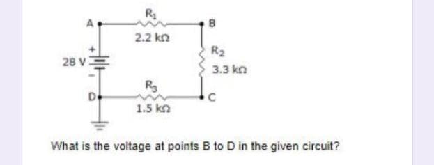 B
2.2 kn
R2
28 VE
3.3 kn
R3
1.5 kn
What is the voltage at points B to D in the given circuit?
