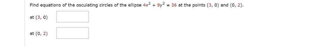 Find equations of the osculating circles of the ellipse 4x2 + 9y2 = 36 at the points (3, 0) and (0, 2).
at (3, 0)
at (0, 2)
