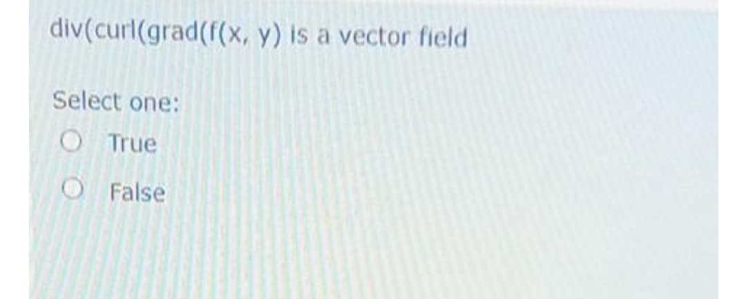 div(curl(grad(f(x, y) is a vector field
Select one:
O True
O False
