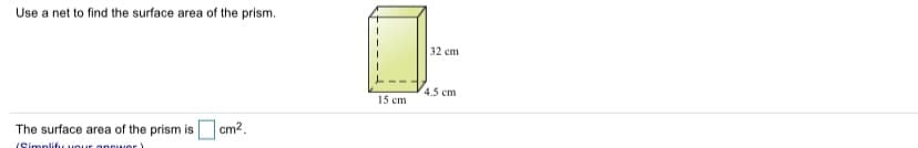 Use a net to find the surface area of the prism.
32 cm
4.5 cm
15 cm
The surface area of the prism is cm2.
(Simplify vour apeuuer
