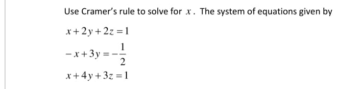 Use Cramer's rule to solve for x. The system of equations given by
x+ 2y + 2z = 1
1
- x+3y :
2
x+4y + 3z = 1

