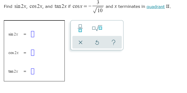 3
and x terminates in quadrant II.
V10
Find sin 2x, cos 2.x, and tan2x if cos.x =
sin 2x
cos 2x
tan 2x
