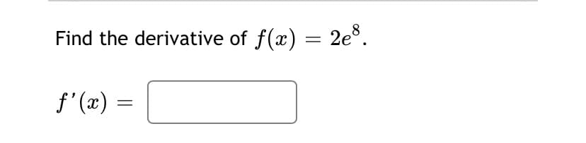 Find the derivative of f(x) = 2e°.
f'(x) =
