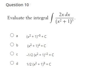 Question 10
2x dx
Evaluate the integral I (x2 + 1)³*
(x² + 1)-3 + C
a
O b
(x2 + 1)4 + C
-1/2 (x2 + 1)-2 +C
O d
1/2 (x2 + 1)3 +C
