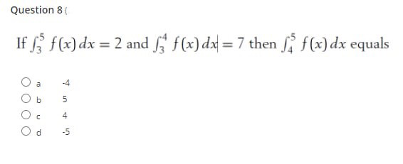 Question 8(
If f(x) dx = 2 and f(x) dx = 7 then f(x) dx equals
%3D
-4
a
b
4
-5
5.
O O
