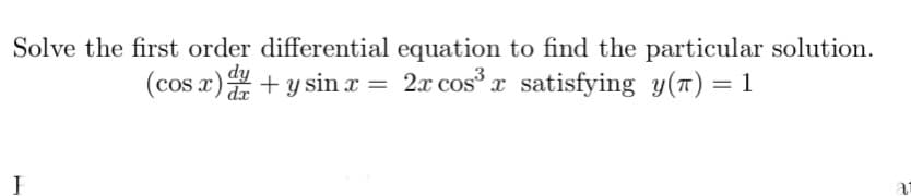 Solve the first order differential equation to find the particular solution.
(cos x) + y sin x = 2x cos x satisfying y(7) = 1
%3D
